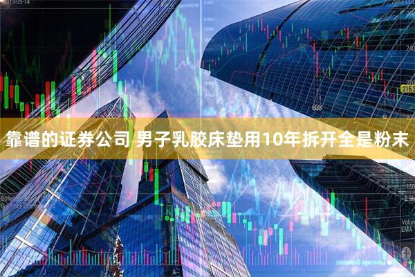 靠谱的证券公司 男子乳胶床垫用10年拆开全是粉末