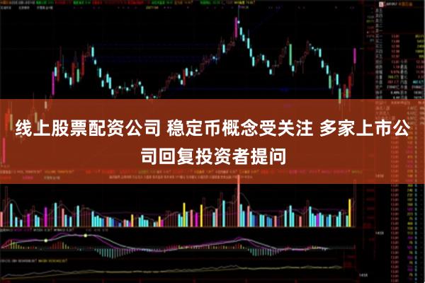 线上股票配资公司 稳定币概念受关注 多家上市公司回复投资者提问